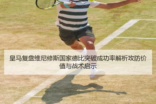 皇马复盘维尼修斯国家德比突破成功率解析攻防价值与战术启示