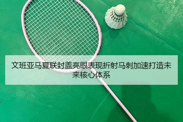文班亚马夏联封盖亮眼表现折射马刺加速打造未来核心体系