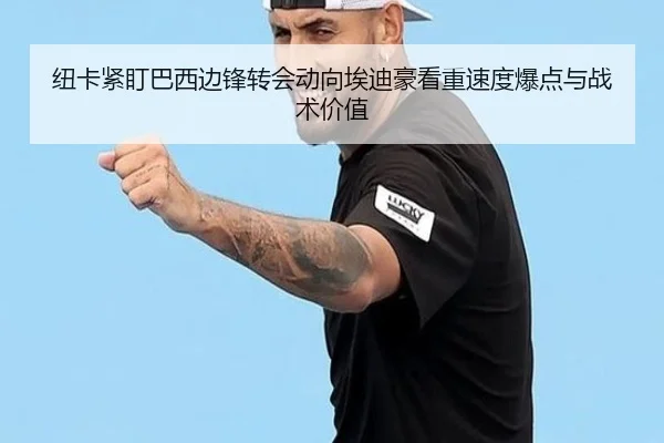 纽卡紧盯巴西边锋转会动向埃迪豪看重速度爆点与战术价值